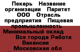 Пекарь › Название организации ­ Паритет, ООО › Отрасль предприятия ­ Пищевая промышленность › Минимальный оклад ­ 25 000 - Все города Работа » Вакансии   . Московская обл.,Лосино-Петровский г.